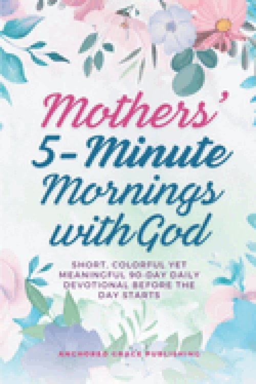 Mothers' 5-Minute Mornings with God: Short, Colorful Yet Meaningful 90-Day Daily Devotional Before The Day Starts