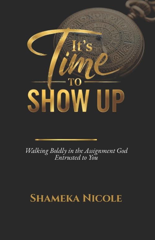 It's Time to Show Up: Walking Boldly in the Assignment God Entrusted to You