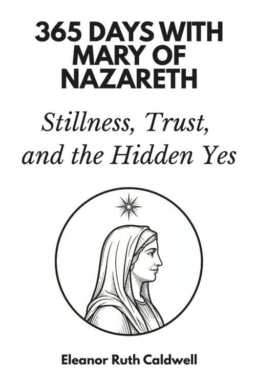 365 Days with Mary of Nazareth: Stillness, Trust, and the Hidden Yes