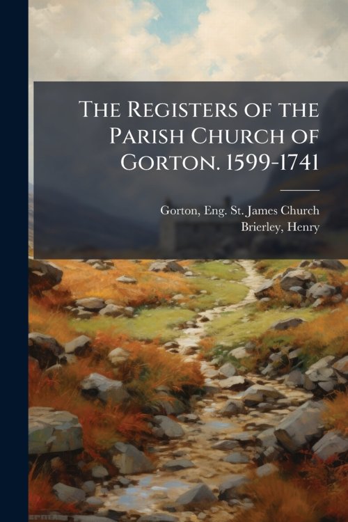 The Registers of the Parish Church of Gorton. 1599-1741