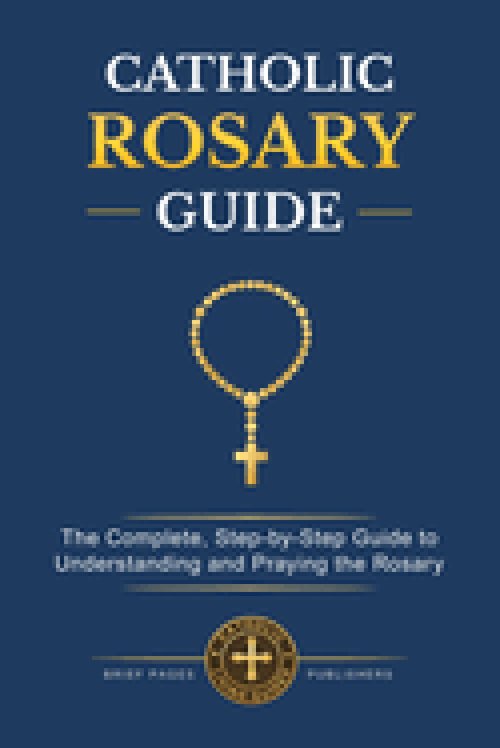 CATHOLIC ROSARY GUIDE: How to Pray the Rosary Step-by-Step, Understand all the Mysteries, and Deepen Your Catholic Prayer Life with Biblical Meditatio