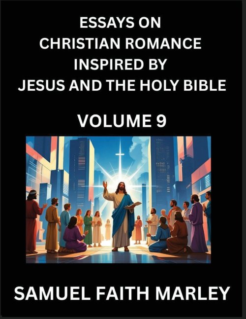 Essays on Christian Romance Inspired by Jesus and The Holy Bible (Part 9)- Building Relationships, Love's Redemption, Whispers of Eden, Stories Writte