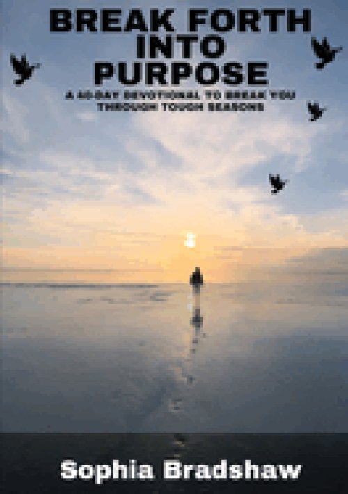 BREAK FORTH INTO PURPOSE: A 40 DAY DEVOTIONAL TO BREAK YOU THROUGH TOUGH SEASONS