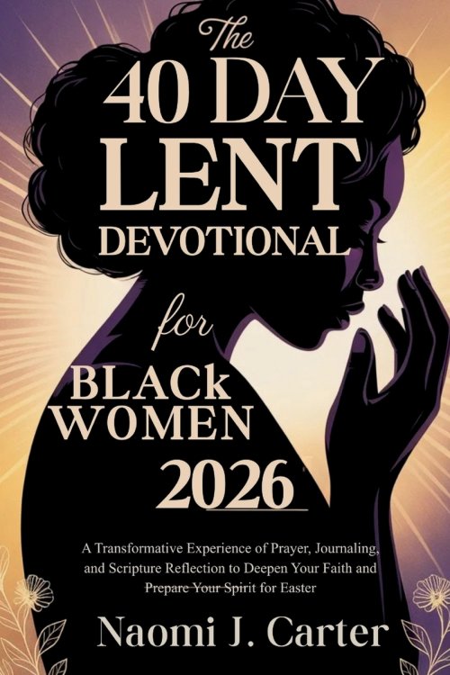 THE 40 DAY LENT DEVOTIONAL FOR BLACK WOMEN 2026: A Transformative Experience of Prayer, Journaling, and Scripture Reflection to Deepen Your Faith and