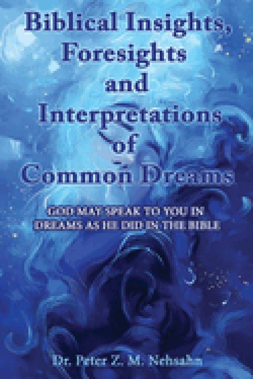 Biblical Insights, Foresights and Interpretations of Common Dreams: God May Speak to You in Dreams as He Did in the Bible