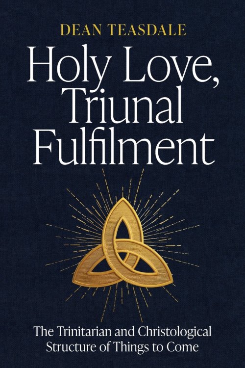 Holy Love, Triunal Fulfilment: The Trinitarian and Christological Structure of Things to Come