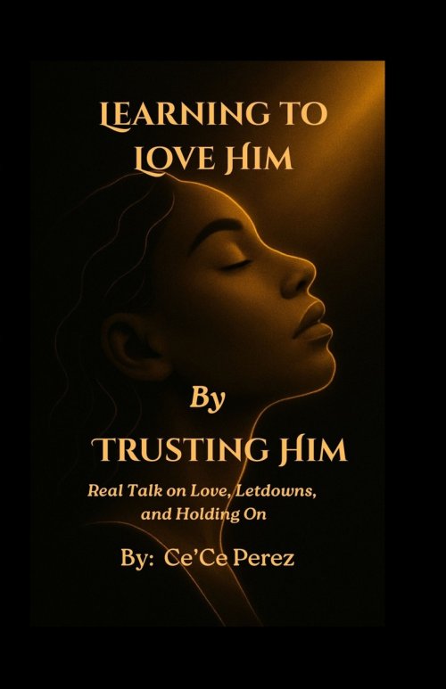 Learning To Love Him By Trusting Him: Real Talk on Love, Letdowns and Holding On