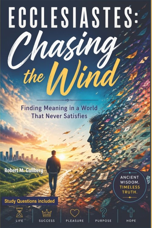 Ecclesiastes: Chasing the Wind: Finding Meaning in a World that Never Satisfies