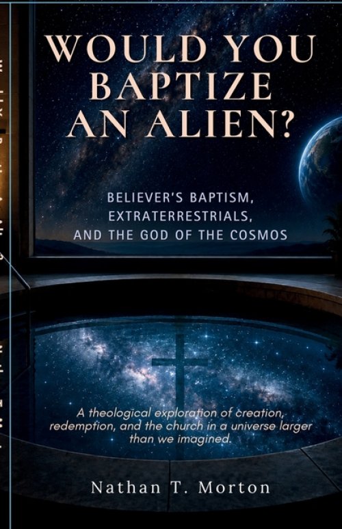 Would You Baptize an Alien?: Believer's Baptism, Extraterrestrials, and the God of the Cosmos