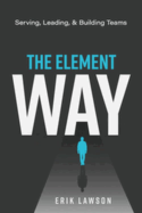 The Element Way: Serving, Leading, and Building Teams: A Guide for Team Element at Element Church