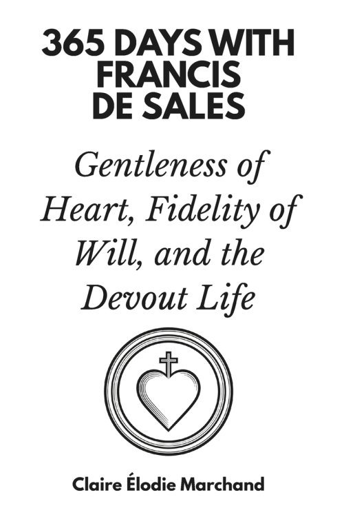 365 Days with Francis de Sales: Gentleness of Heart, Fidelity of Will, and the Devout Life