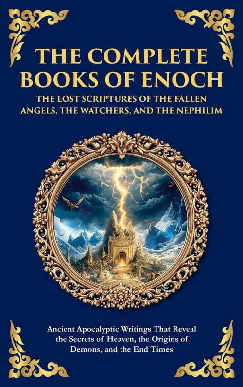 The Complete Books of Enoch - The Lost Scriptures of the Fallen Angels, the Watchers, and the Nephilim: Ancient Apocalyptic Writings That Reveal the S