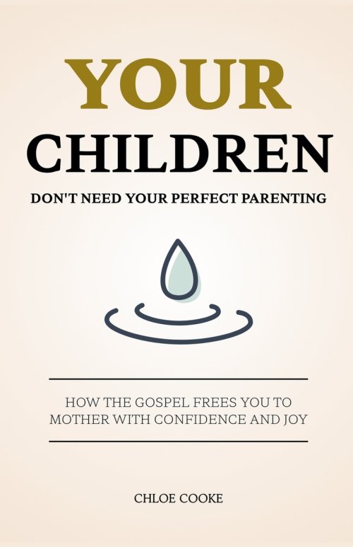 Your Children Don't Need Your Perfect Parenting: How the Gospel Frees You to Mother with Confidence and Joy
