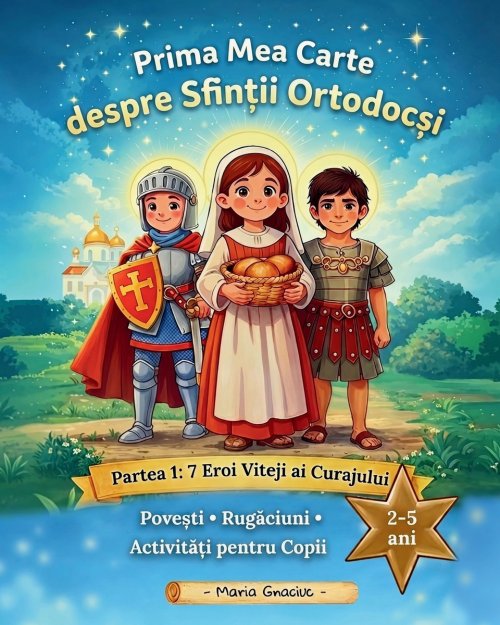 Prima Mea Carte despre Sfintii Ortodocsi (editia in limba Româna): Partea 1: 7 Eroi Viteji ai Curajului. Povesti, rugaciuni, activitati pentru copii d