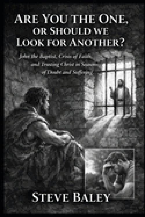 Are You the One or Should We Look for Another?: John the Baptist, Crisis of Faith, and Trusting Christ in Seasons of Doubt and Suffering