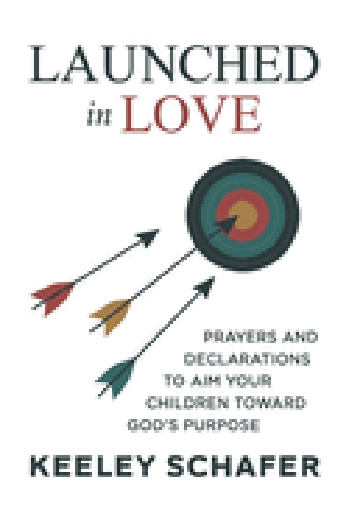 Launched in Love: Prayers and Declarations to Aim Your Children Toward God's Purpose