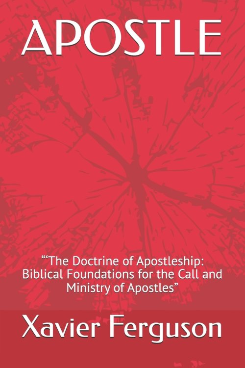 APOSTLE:     "'The Doctrine of Apostleship:                           Biblical Foundations for the Call and Ministry of Apostles"
