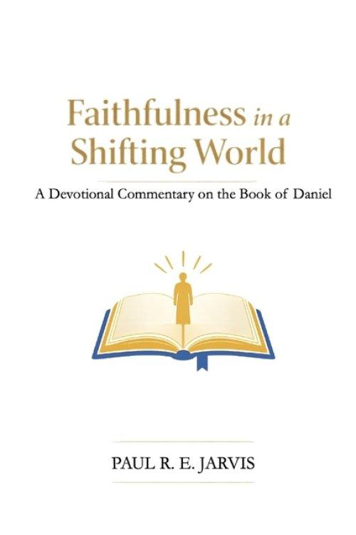 Faithfulness in a Shifting World: A Devotional Commentary on the Book of Daniel