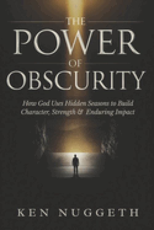 The Power of Obscurity: How God Uses Hidden Seasons to Build Character, Strength, and Enduring Impact