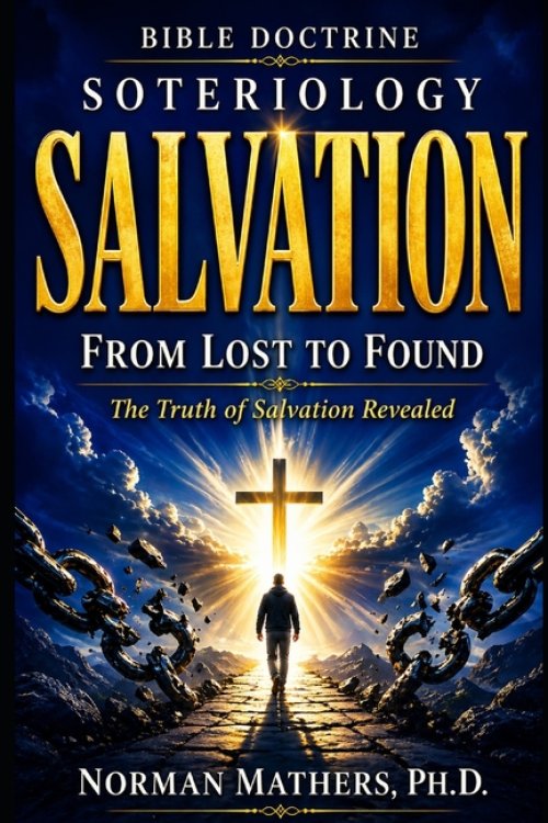BIBLE DOCTRINE   SOTERIOLOGY : From Lost to Found The Truth of Salvation Revealed