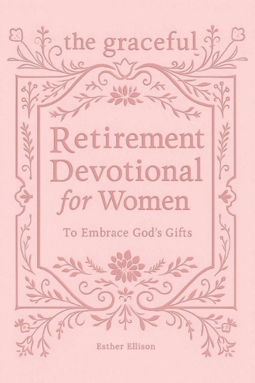 The Graceful Retirement Devotional for Women to Embrace God's Gifts: 52 Weeks of 3-Minute Devotions for Faith, Purpose, and Love-Filled Relationships
