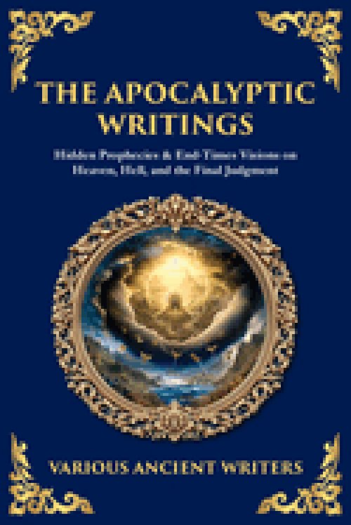 The Apocalyptic Writings: Hidden Prophecies & End-Times Visions on Heaven, Hell, and the Final Judgment