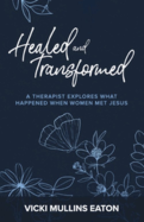 Healed and Transformed: A Therapist Explores What Happened When Women Met Jesus