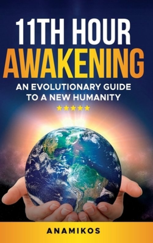 11th Hour Awakening: An Evolutionary Guide to a New Humanity