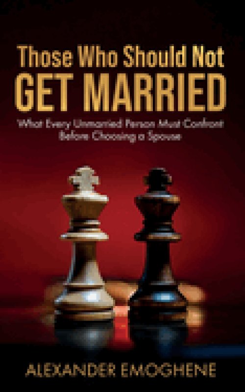 Those Who Should Not GET MARRIED: What Every Unmarried Person Must Confront Before Choosing a Spouse
