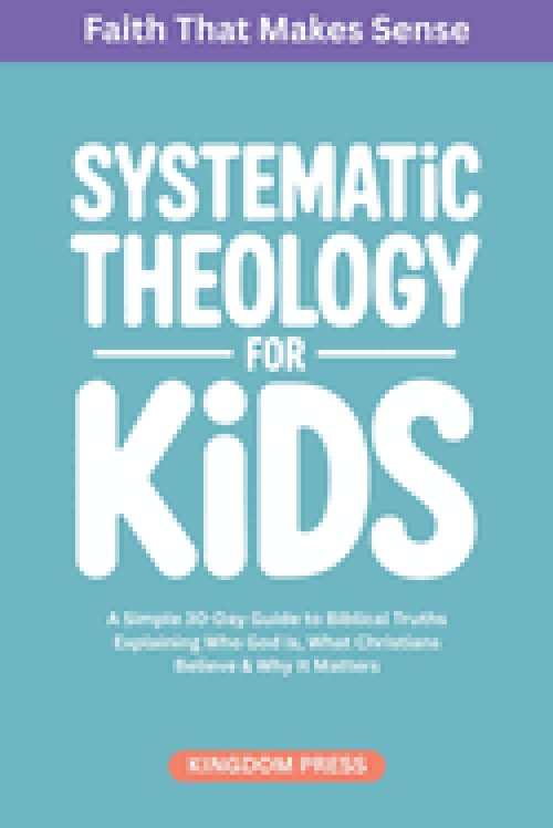 Systematic Theology for Kids: A Simple Guide to Biblical Truths Explaining Who God Is, What Christians Believe & Why It Matters