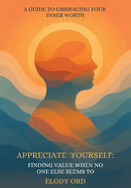 Appreciate Yourself: Finding Value When No One Else Seems To: A Guide to Embracing Your Inner Worth