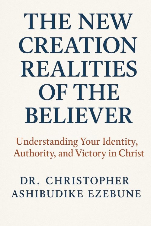 New Creation Realities Of The Believer: Understanding your identity, authority and victory in Christ