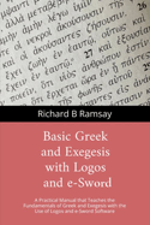 BASIC GREEK and EXEGESIS with Logos and e-Sword: A Practical Manual that Teaches the Fundamentals of Greek and Exegesis with the Use of Logos and e-Sw