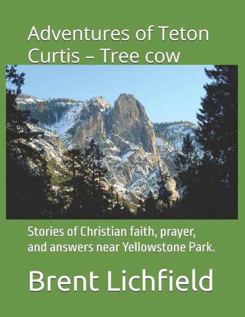 Adventures of Teton Curtis - Tree cow: Stories of Christian faith, prayer, and answers near Yellowstone Park.