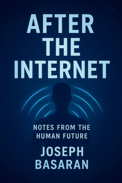 After the Internet: Notes from the Human Future