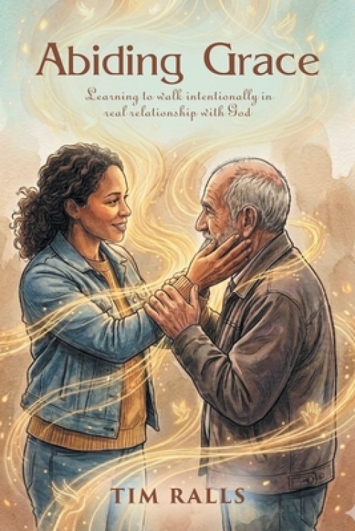 Abiding Grace: Learning to walk intentionally in real relationship with God
