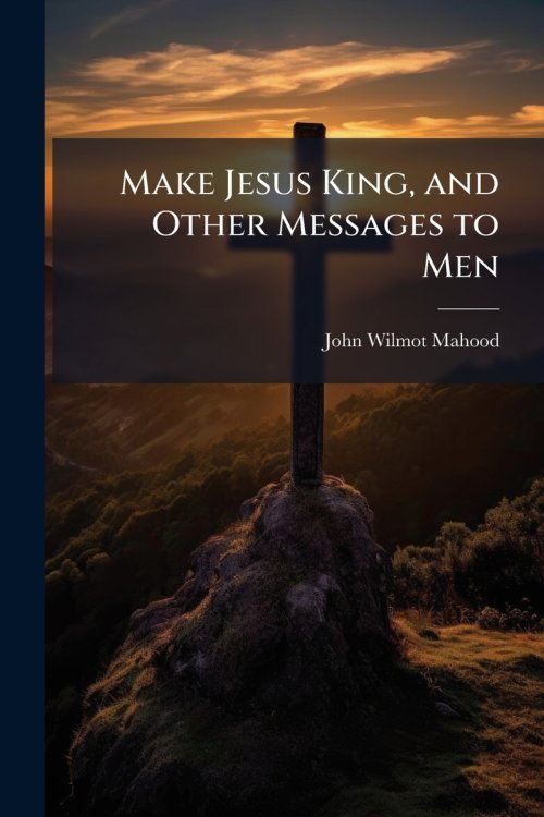 Make Jesus King, and Other Messages to Men
