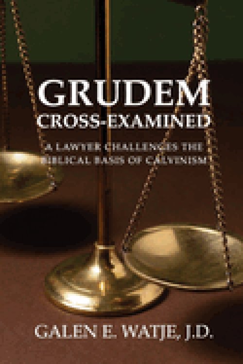 Grudem Cross-Examined: A Lawyer Challenges the Biblical Basis of Calvinism