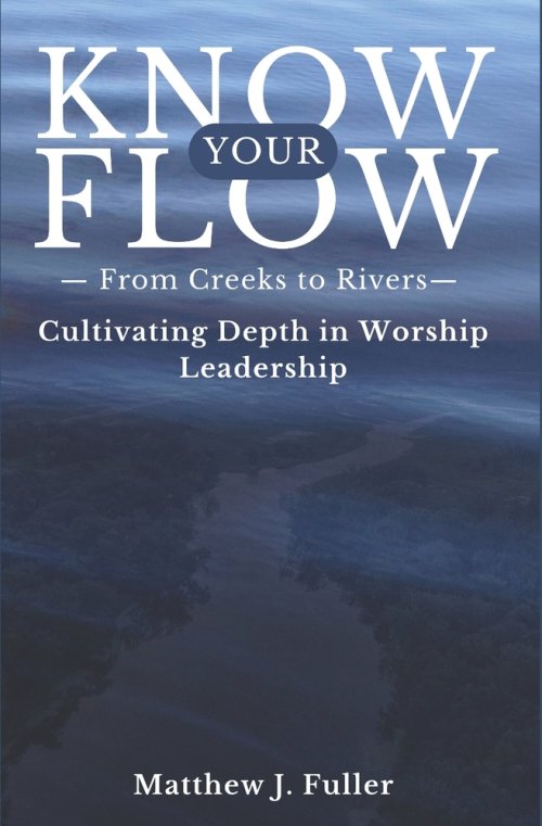 Know Your Flow: Creeks to Rivers: Cultivating Depth in Worship Leadership