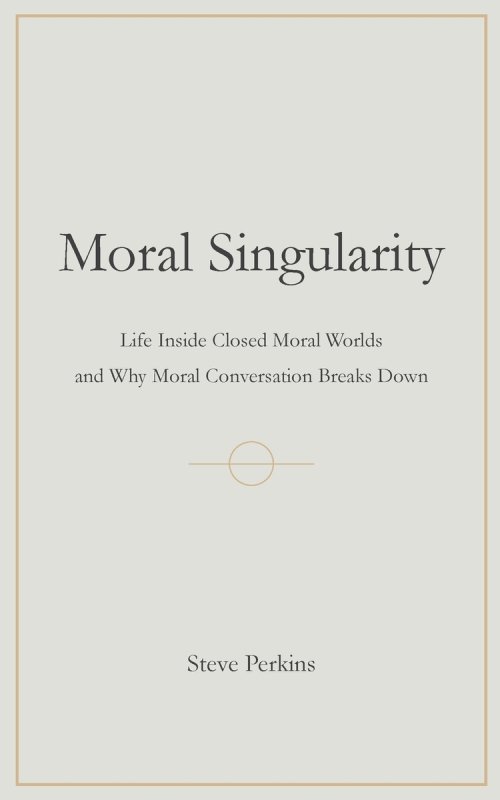 Moral Singularity: Life Inside Closed Moral Worlds and Why Moral Conversation Breaks Down