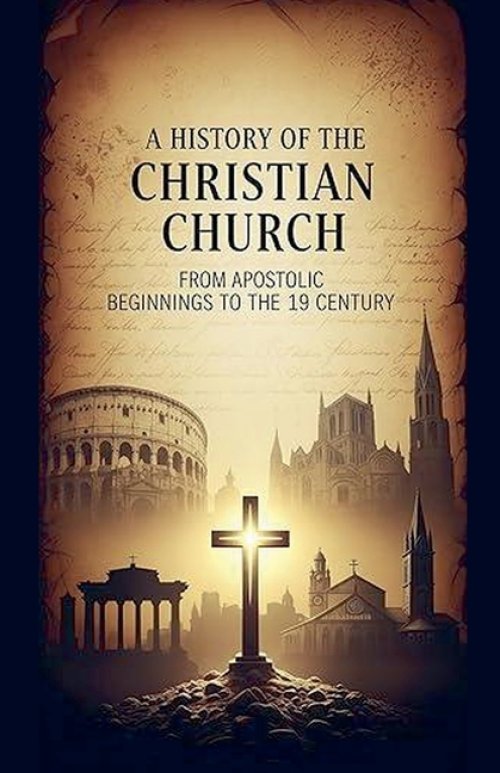 A History of the Christian Church: From Apostolic Beginnings to the 19th Century