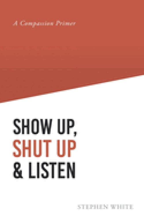 Show Up, Shut Up and Listen: A Compassion Primer