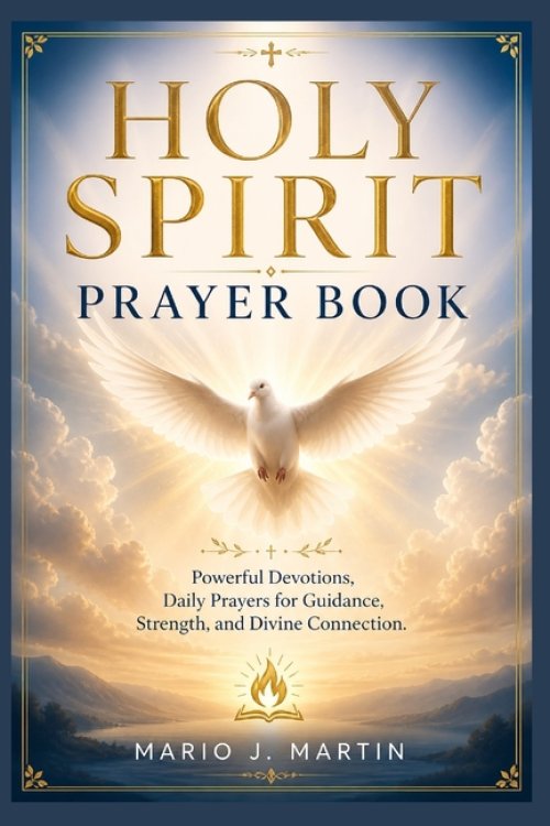 HOLY SPIRIT PRAYER BOOK: Powerful Devotions, Daily Prayers for Guidance, Strength, and Divine Connection .