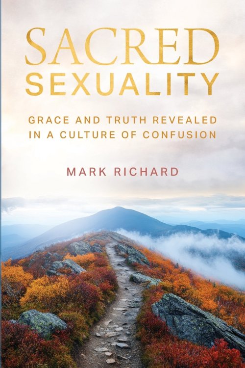 Sacred Sexuality: Grace and Truth Revealed in a Culture of Confusion