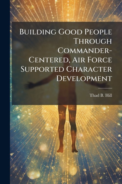 Building Good People Through Commander-Centered, Air Force Supported Character Development