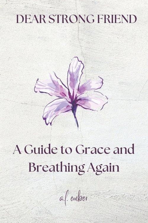 Dear Strong Friend: A Guide to Grace and Breathing Again