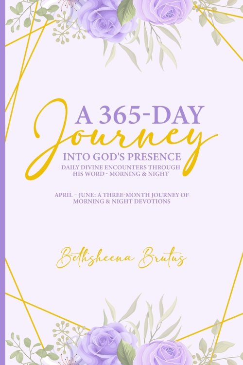 A 365-Day Journey Into God's Presence Daily Divine Encounters Through His Word - Morning & Night : April - June: A Three-Month Journey of Morning & Ni