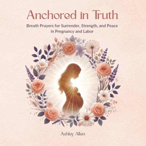 Anchored in Truth: Breath Prayers for Surrender, Strength, and Peace in Pregnancy and Labor