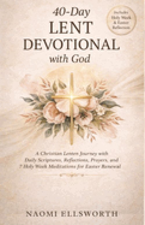 40-Day Lent Devotional with God: A Christian Lenten Journey with Daily Scriptures, Reflections, Prayers, and 7 Holy Week Meditations for Easter Renewa