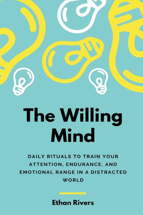 The Willing Mind: Daily rituals to train your attention, endurance, and emotional range in a distracted world